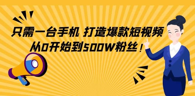 只需一台手机，轻松打造爆款短视频，从0开始到500W粉丝-亦可网创
