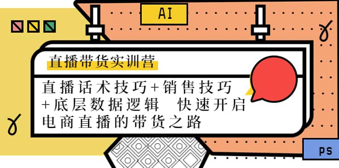 直播带货实训营：话术技巧 销售技巧 底层数据逻辑 快速开启直播带货之路-亦可网创
