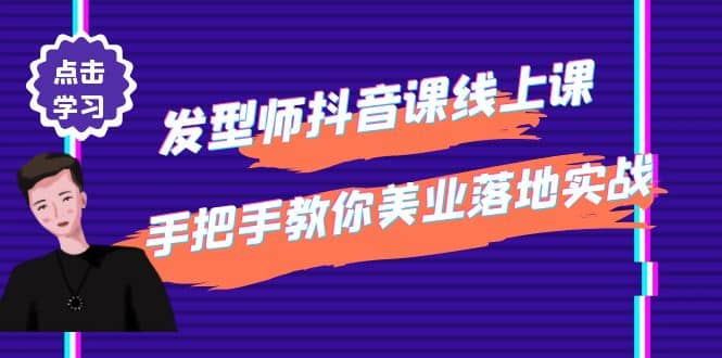 发型师抖音课线上课，手把手教你美业落地实战【41节视频课】-亦可网创