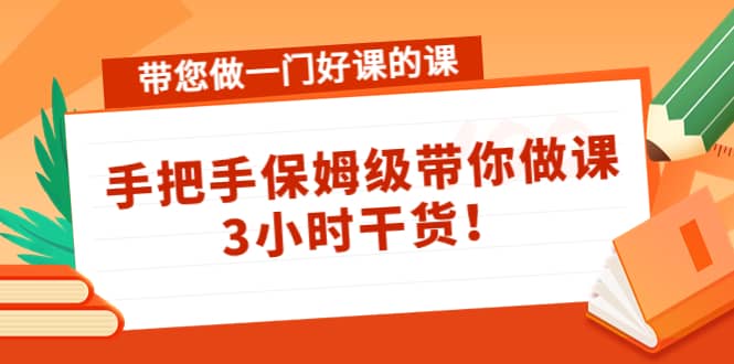 带您做一门好课的课：手把手保姆级带你做课，3小时干货-亦可网创