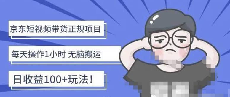 京东短视频带货项目：每天操作2小时的副业项目-价值1988元-亦可网创