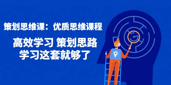 策划思维课：优质思维课程 高效学习 策划思路 学习这套就够了-亦可网创