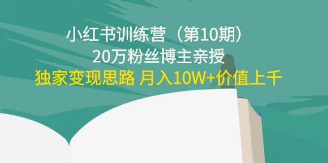 小红书训练营（第10期）20万粉丝博主亲授：独家变现思路-亦可网创