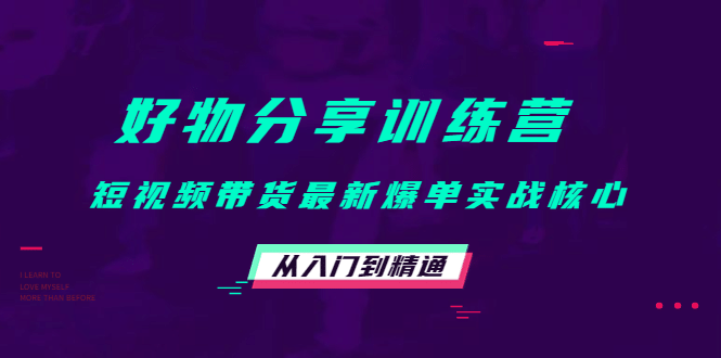 好物分享训练营：短视频带货最新爆单实战核心，从入门到精通-亦可网创