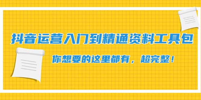 抖音运营入门到精通资料工具包：你想要的这里都有，超完整！-亦可网创