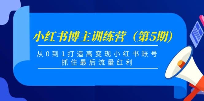 小红书博主训练营（第5期)，从0到1打造高变现小红书账号，抓住最后流量红利-亦可网创