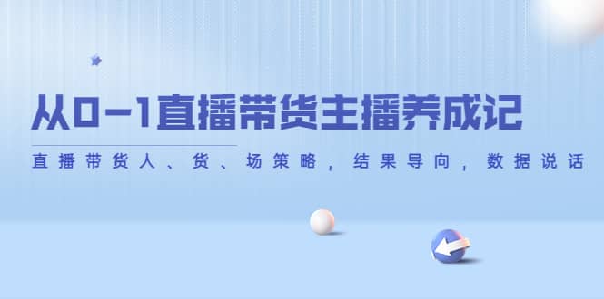 从0-1直播带货主播养成记，直播带货人、货、场策略，结果导向，数据说话-亦可网创