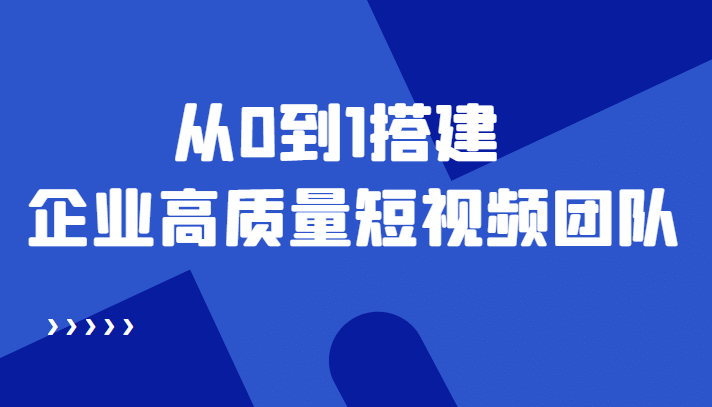 老板必学12节课，教你从0到1搭建企业高质量短视频团队，解决你的搭建难题-亦可网创