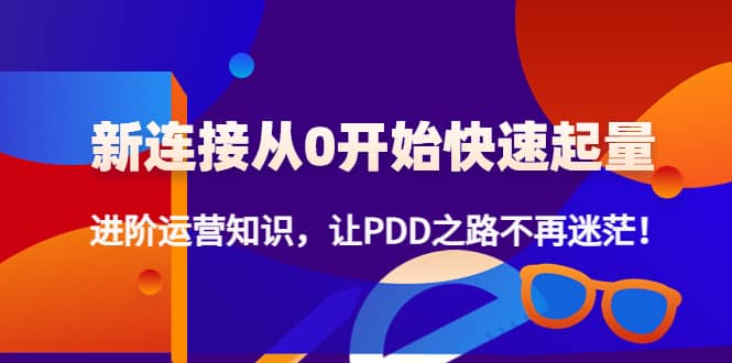 新连接从0开始快速起量：进阶运营知识，让PDD之路不再迷茫-亦可网创