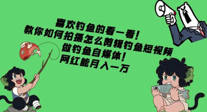 教你如何拍摄怎么剪辑钓鱼短视频，做钓鱼自媒体！-亦可网创