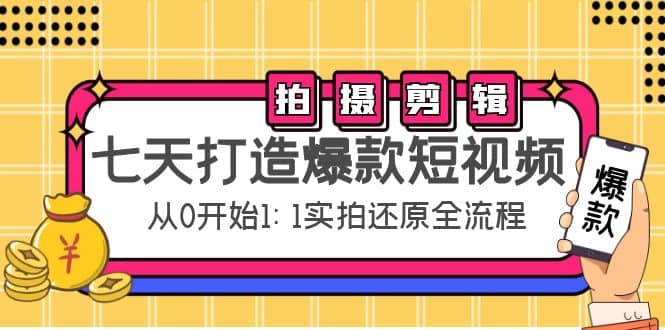 七天打造爆款短视频：拍摄 剪辑实操，从0开始1:1实拍还原实操全流程-亦可网创