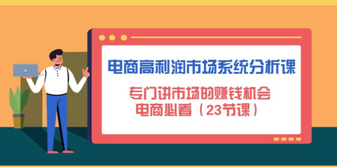 电商高利润市场系统分析课：电商必看（23节课）-亦可网创