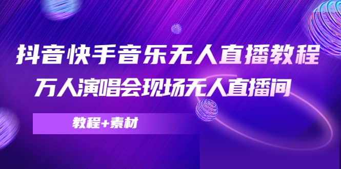 抖音快手音乐无人直播教程，万人演唱会现场无人直播间（教程 素材）-亦可网创