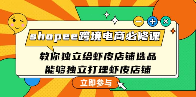 shopee跨境电商必修课：教你独立给虾皮店铺选品，能够独立打理虾皮店铺-亦可网创