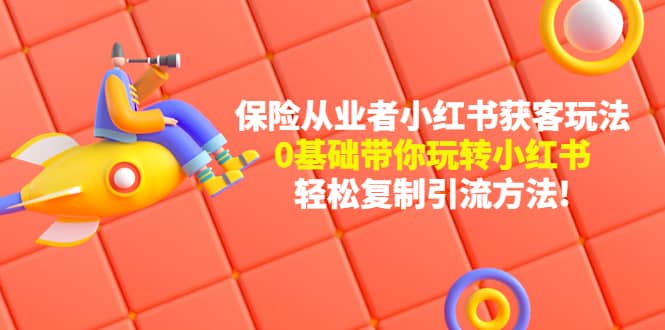 保险从业者的小红书获客玩法：0基础带你玩转小红书-亦可网创