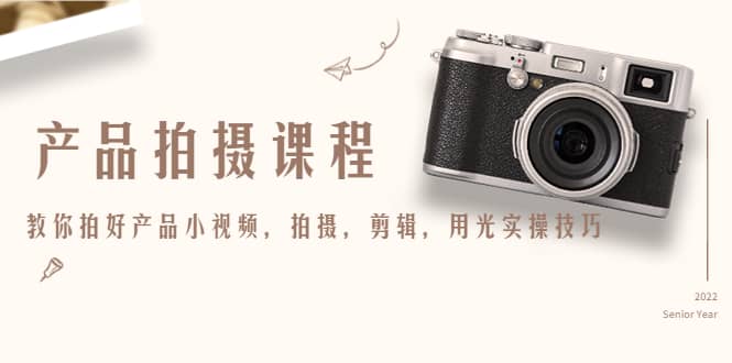 产品拍摄课程，教你拍好产品小视频，拍摄，剪辑，用光实操技巧-亦可网创