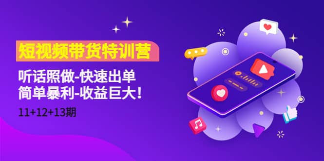 短视频带货特训营（11 12 13期）听话照做-快速出单-亦可网创