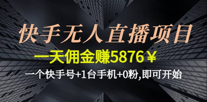 快手无人直播项目,一个快手号 1台手机 0粉,即可开始-亦可网创