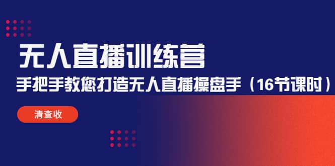 无人直播训练营：手把手教您打造无人直播操盘手（16节课时）-亦可网创