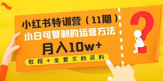小红书特训营（11期）小白可复制的运营方法（教程 全套文档资料)-亦可网创