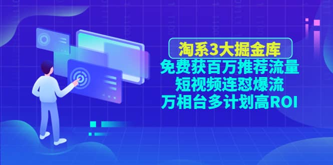 淘系3大掘金库：免费获百万推荐流量 短视频连怼爆流 万相台多计划高ROI-亦可网创