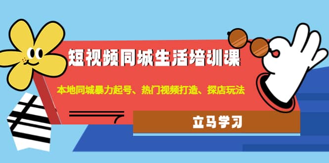 短视频同城生活培训课：本地同城暴力起号、热门视频打造、探店玩法-亦可网创