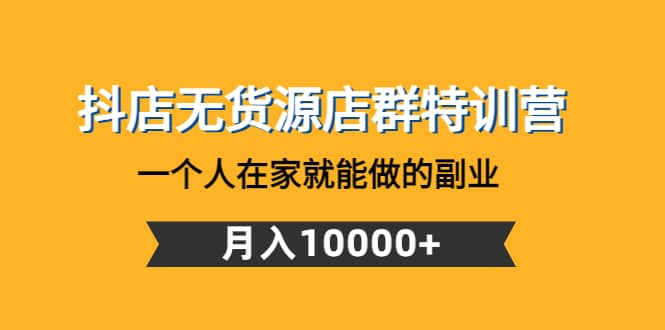 抖店无货源店群特训营：一个人在家就能做的副业-亦可网创