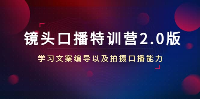 镜头口播特训营2.0版，学习文案编导以及拍摄口播能力（50节课时）-亦可网创