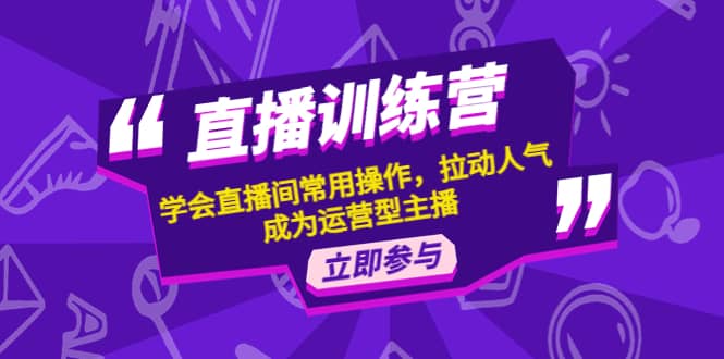 直播训练营：学会直播间常用操作，拉动人气，成为运营型主播-亦可网创