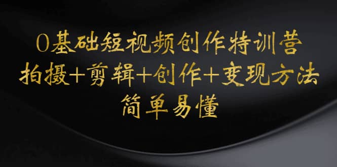 0基础短视频创作特训营：拍摄 剪辑 创作 变现方法-亦可网创