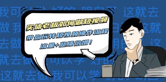 实体老板如何做短视频：带你玩转短视频全套操作流程，流量 业绩倍增-亦可网创