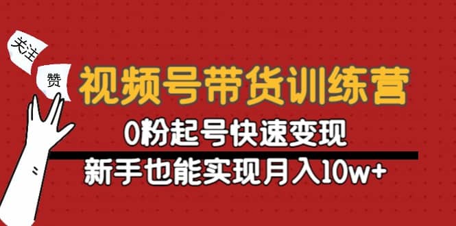 视频号带货训练营：0粉起号快速变现-亦可网创