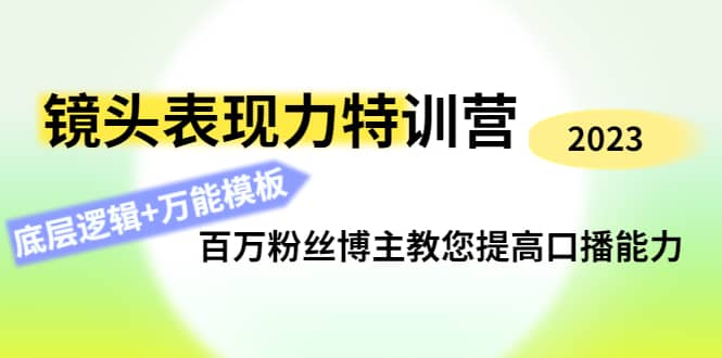 镜头表现力特训营：百万粉丝博主教您提高口播能力，底层逻辑 万能模板-亦可网创