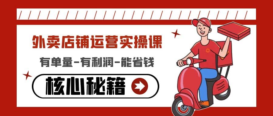 外卖店铺运营实操课：有单量-有利润-能省钱，核心秘籍无保留分享-亦可网创