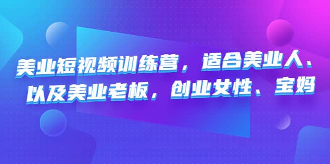 美业短视频训练营，适合美业人、以及美业老板，创业女性、宝妈-亦可网创