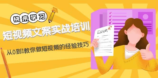 短视频文案实战培训：从0到1教你做短视频的经验技巧（19节课）-亦可网创