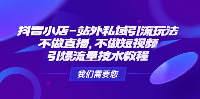 抖音小店-站外私域引流玩法：不做直播，不做短视频，引爆流量技术教程-亦可网创