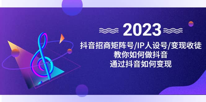 抖音/招商/矩阵号＋IP人设/号 变现/收徒，教你如何做抖音-亦可网创