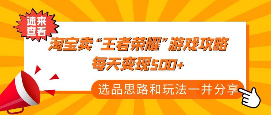 某付款文章《淘宝卖“王者荣耀”游戏攻略，每天变现500 ，选品思路 玩法》-亦可网创