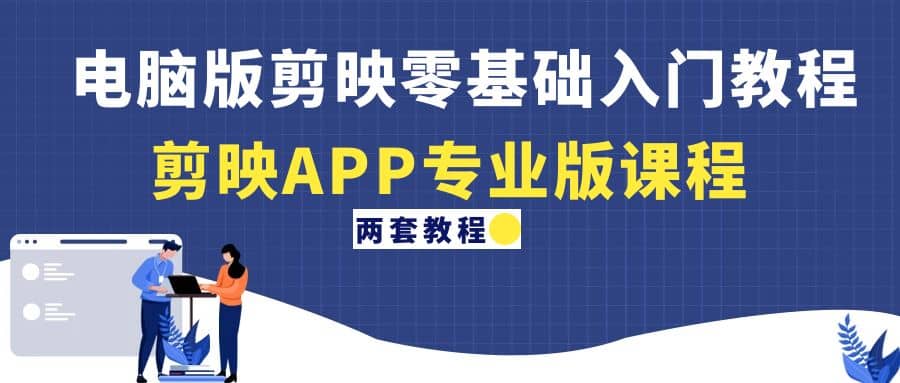 电脑版剪映零基础入门教程 剪映APP专业版课程（两套教程）-亦可网创