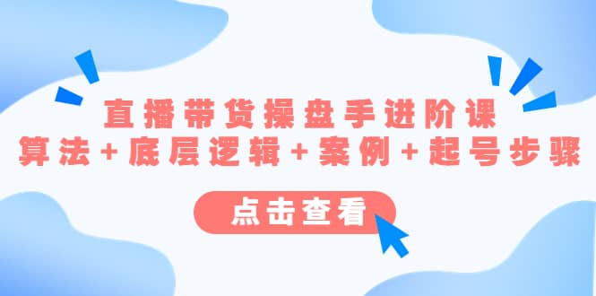 直播带货/操盘手/进阶课，算法 底层逻辑 案例 起号步骤-亦可网创