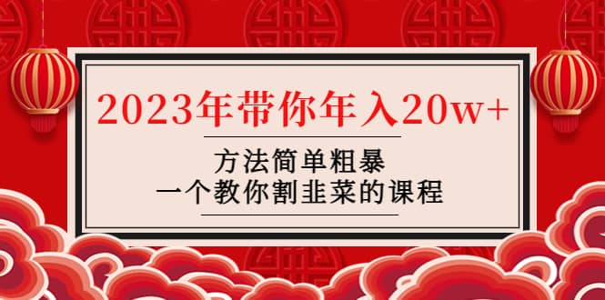 韭菜-联盟· 2023年带你年入20w 方法简单粗暴，一个教你割韭菜的课程-亦可网创
