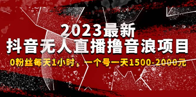 2023最新抖音无人直播撸音浪项目，0粉丝每天1小时，一个号一天1500-2000元-亦可网创
