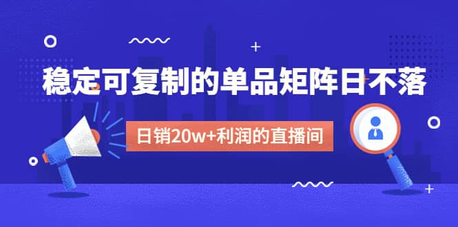 某电商线下课程，稳定可复制的单品矩阵日不落，做一个日销20w 利润的直播间-亦可网创