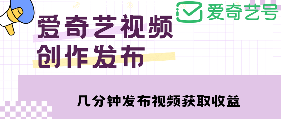 爱奇艺号视频发布，每天几分钟即可发布视频【教程 涨粉攻略】-亦可网创