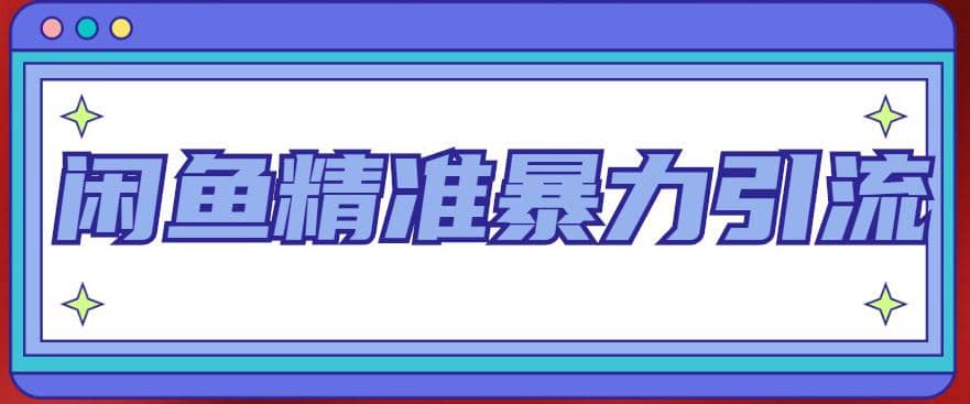 闲鱼精准暴力引流全系列课程，每天被动精准引流200 客源技术（8节视频课）-亦可网创