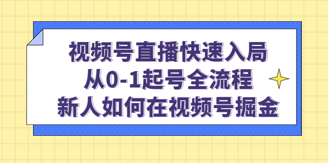 视频号直播快速入局：从0-1起号全流程，新人如何在视频号掘金-亦可网创