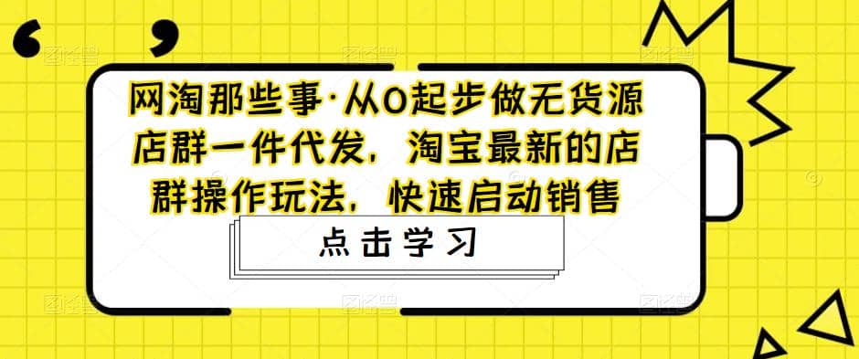 从0起步做无货源店群一件代发，淘宝最新的店群操作玩法，快速启动销售-亦可网创