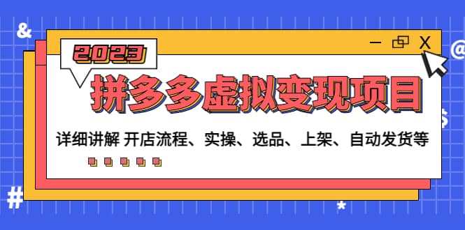 拼多多虚拟变现项目：讲解开店流程-实操-选品-上架-自动发货等(无水印)-亦可网创