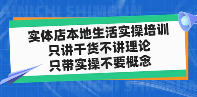 实体店本地生活实操培训，只讲干货不讲理论，只带实操不要概念（12节课）-亦可网创